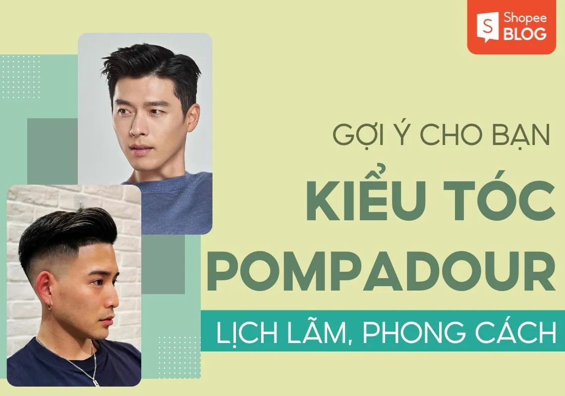 15+ kiểu tóc Pompadour lịch lãm được các bạn nam yêu thích