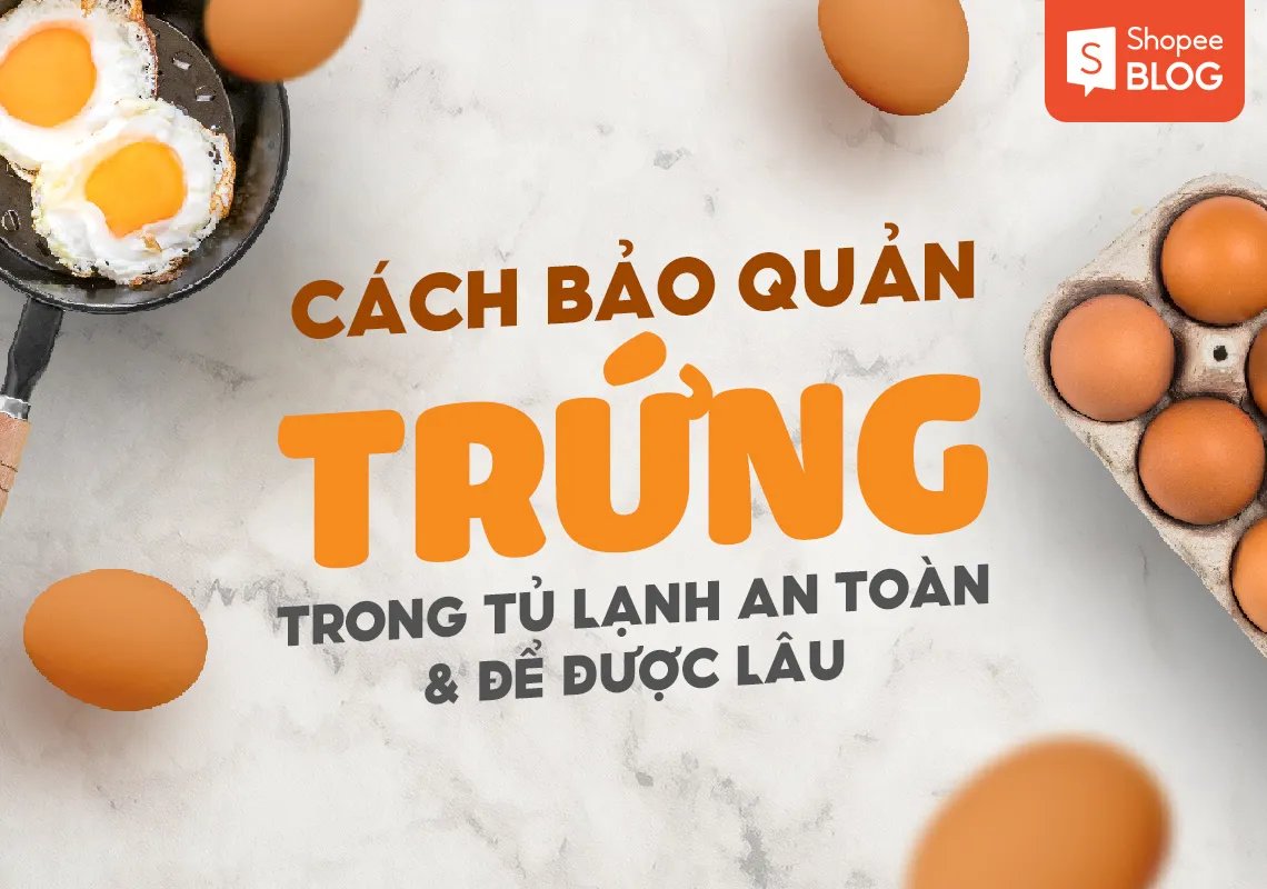 Cách bảo quản trứng trong tủ lạnh an toàn và để được lâu