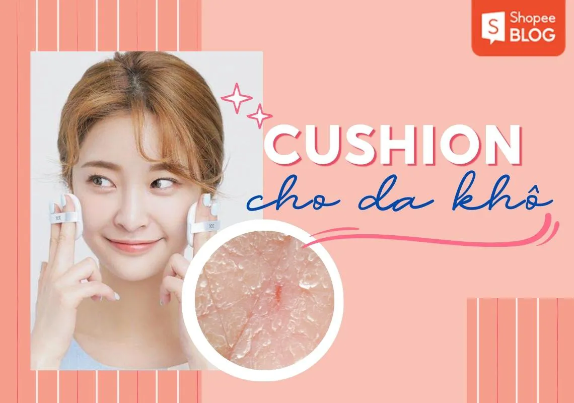 Cách chọn cushion cho da khô & top 5 sản phẩm bán chạy