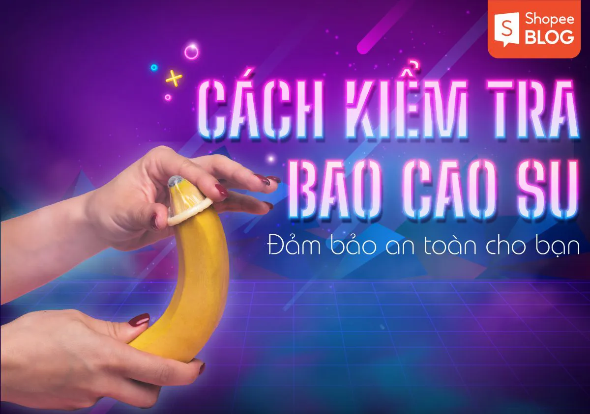 Cách kiểm tra bao cao su chính xác, đảm bảo an toàn cho chính bạn