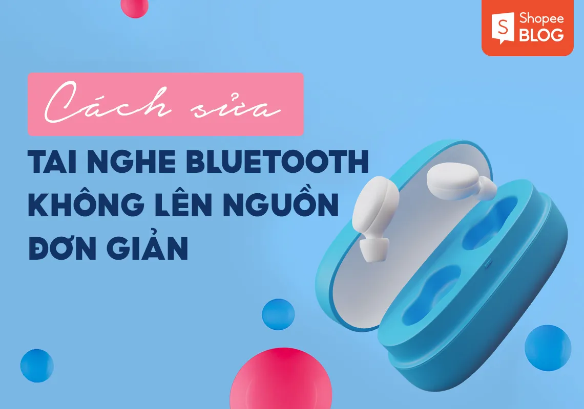 Cách sửa tai nghe bluetooth không lên nguồn đơn giản