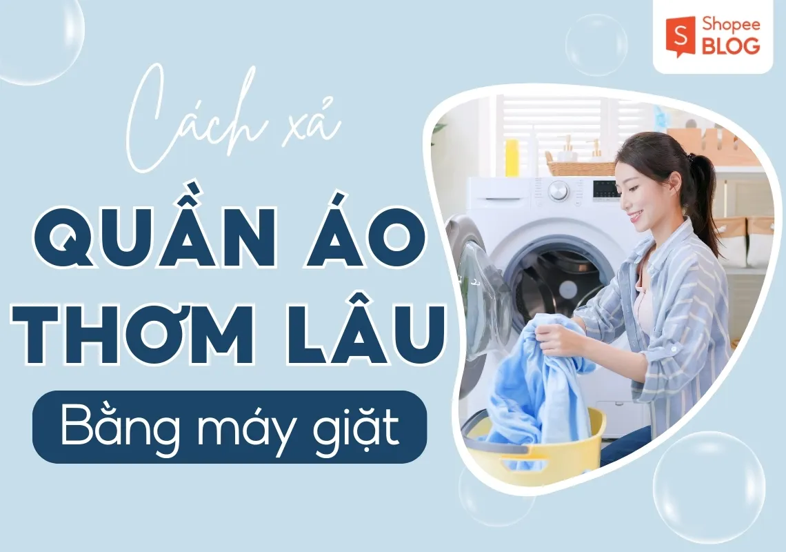 Cách xả quần áo thơm lâu bằng máy giặt hiệu quả nhất tại nhà