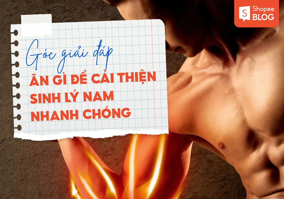 Giải đáp thắc mắc: Ăn gì để cải thiện sinh lý nam nhanh chóng