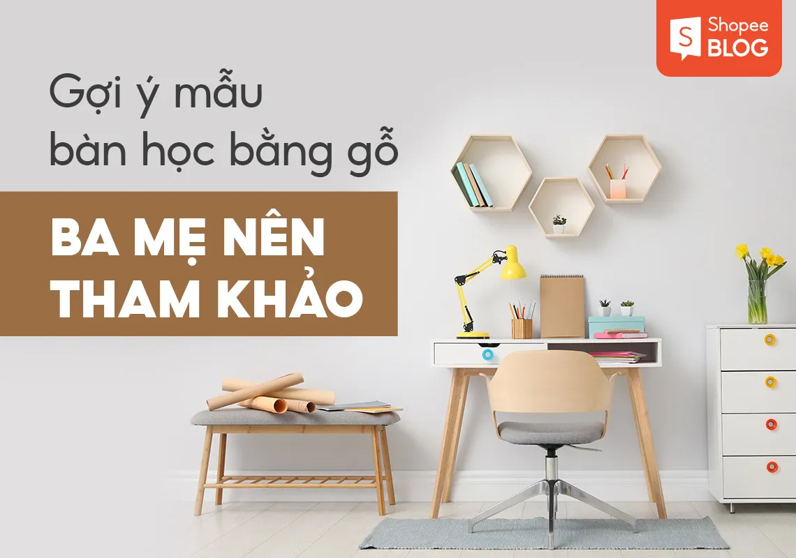 Gợi ý 10 mẫu bàn học đẹp bằng gỗ tốt nhất ba mẹ nên tham khảo