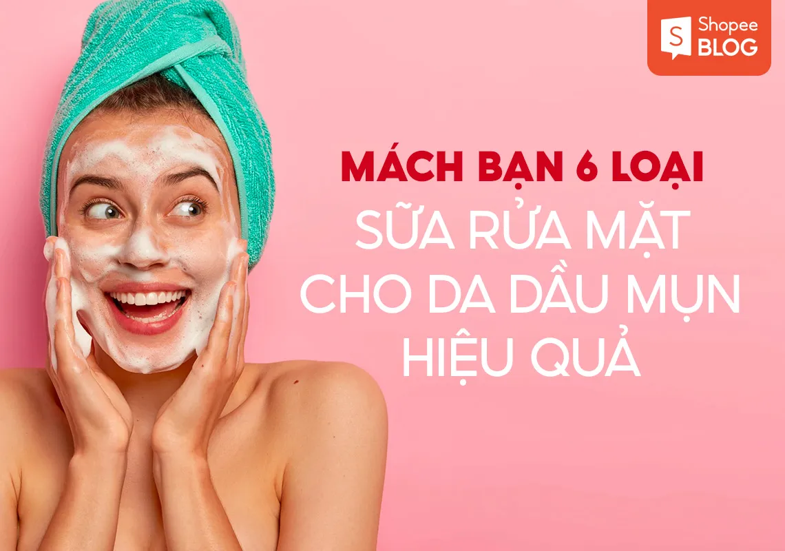 Mách bạn 6 loại sữa rửa mặt cho da dầu mụn hiệu quả