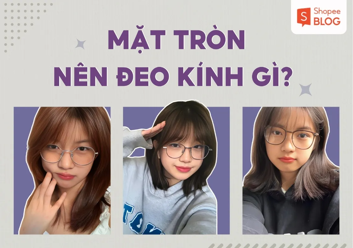 Mặt tròn nên đeo kính gì? Top 7+ mẫu kính phù hợp mặt tròn