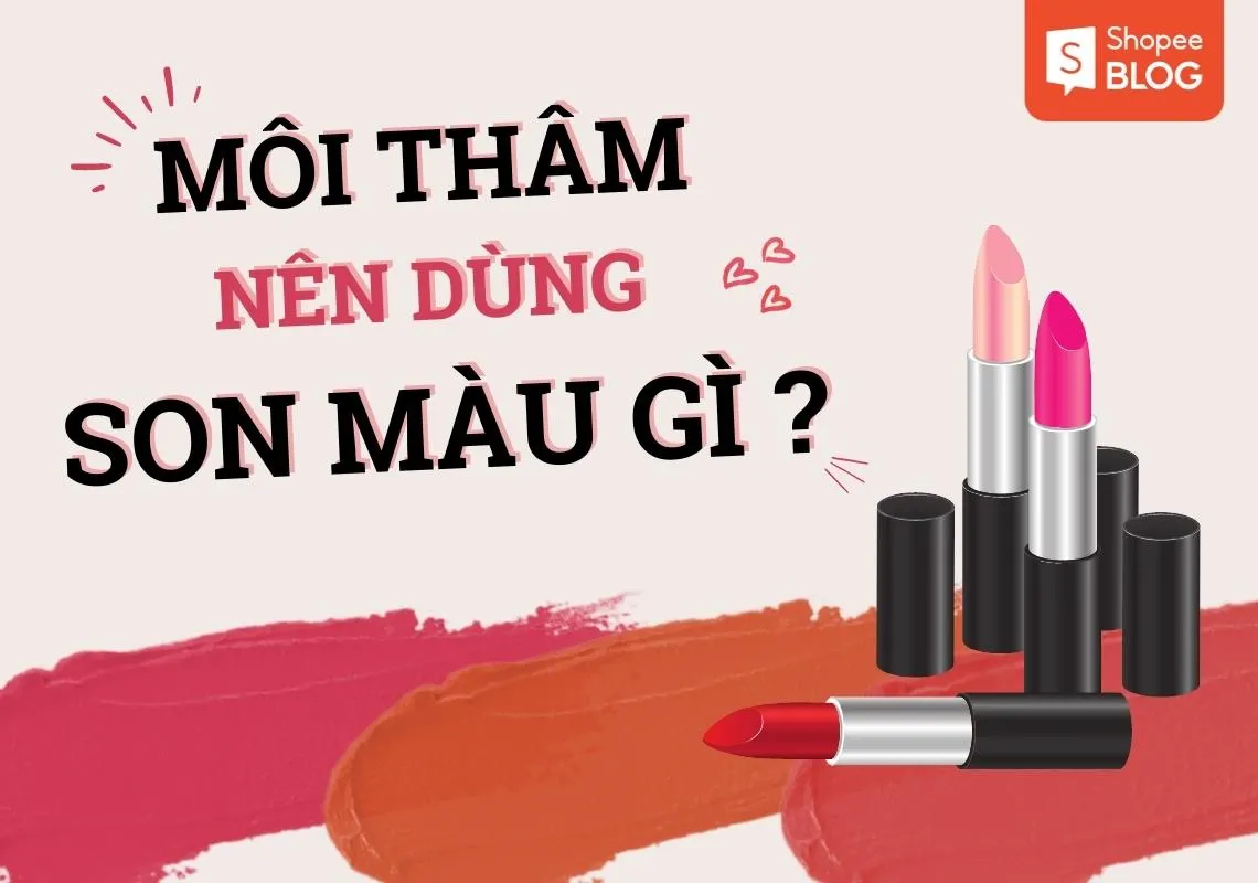 Môi thâm nên dùng son màu gì gì? 7 màu son bạn không thể bỏ qua