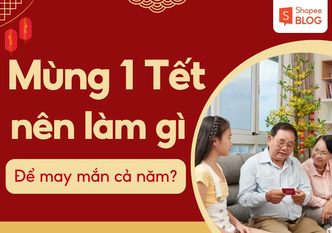 Mùng 1 Tết nên làm gì để may mắn cả năm? 19+ điều kiêng kỵ mùng 1 Tết