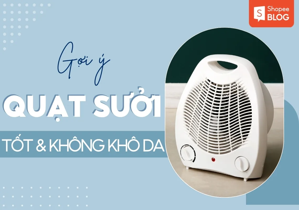 Quạt sưởi loại nào tốt và không làm khô da?