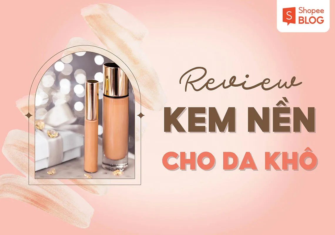 Review chi tiết 7 loại kem nền cho da khô “hot” nhất hiện nay