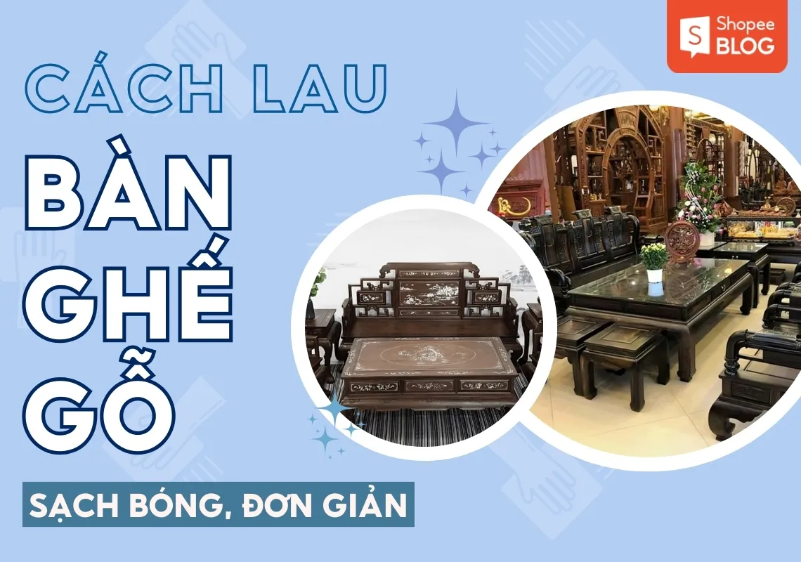 Tổng hợp 9+ cách lau bàn ghế gỗ sạch bóng loáng đón Tết