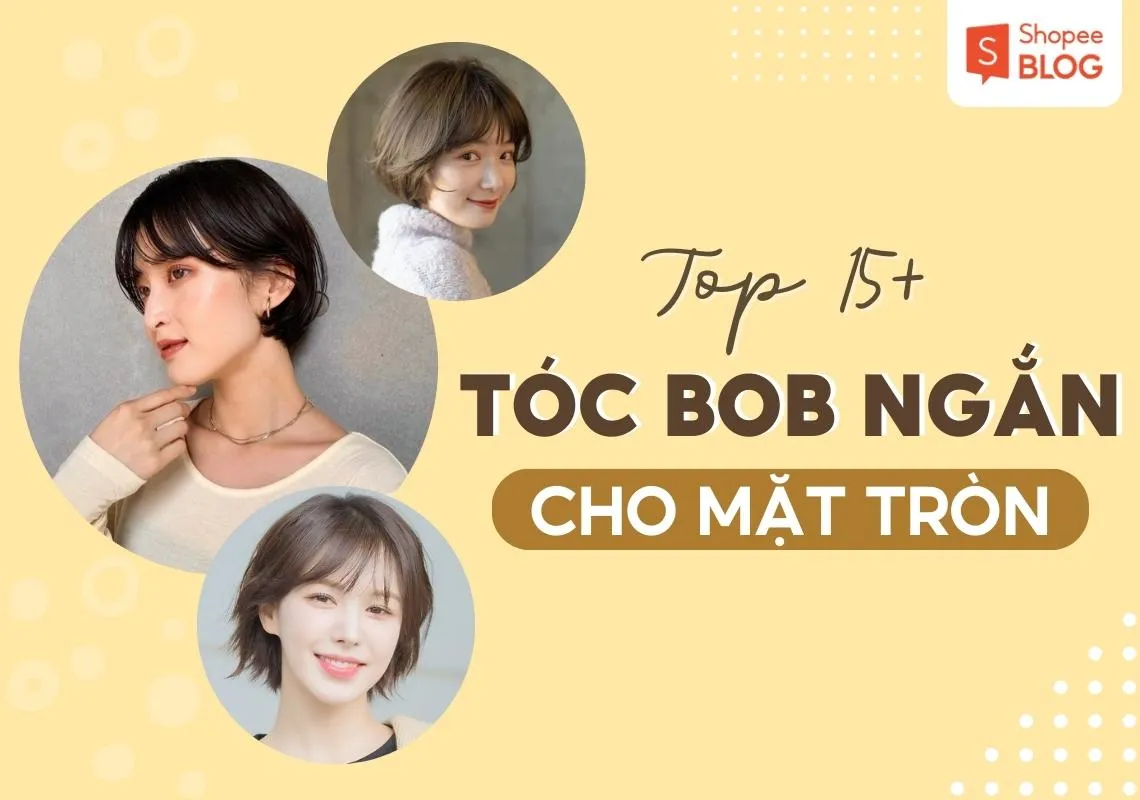 Top 15+ kiểu tóc bob ngắn cho mặt tròn sành điệu nhất