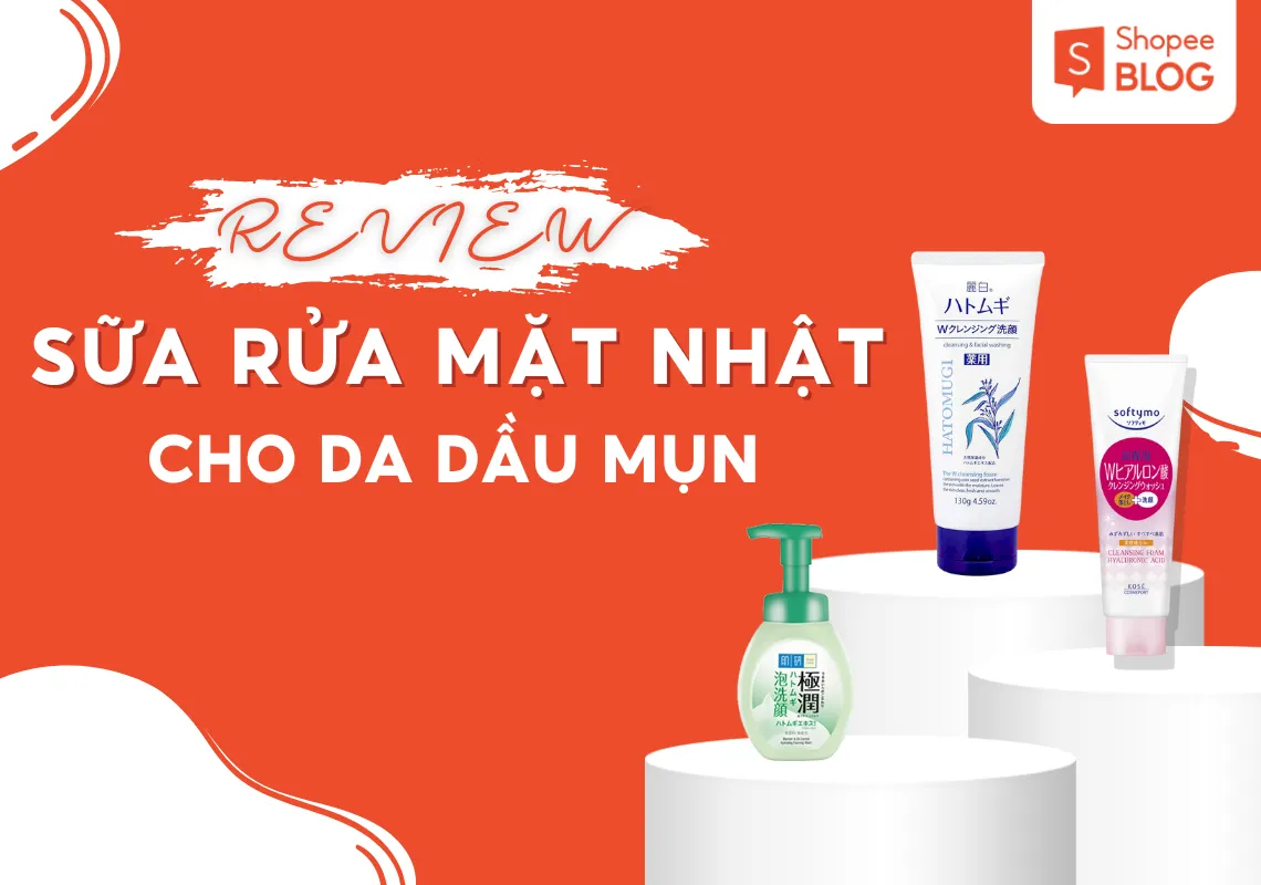 Top 7 sữa rửa mặt cho da dầu mụn của Nhật được ưa thích nhất