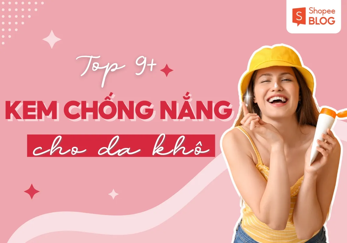 Top 9+ loại kem chống nắng cho da khô mềm mịn suốt ngày dài