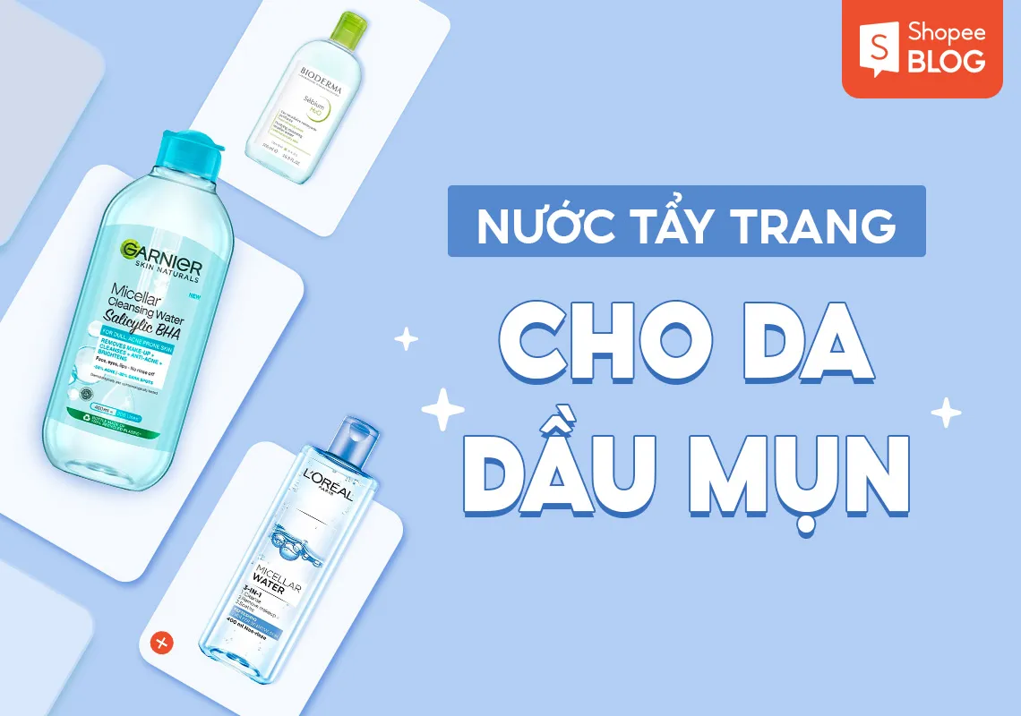 Top 9+ nước tẩy trang cho da dầu mụn an toàn, sạch sâu