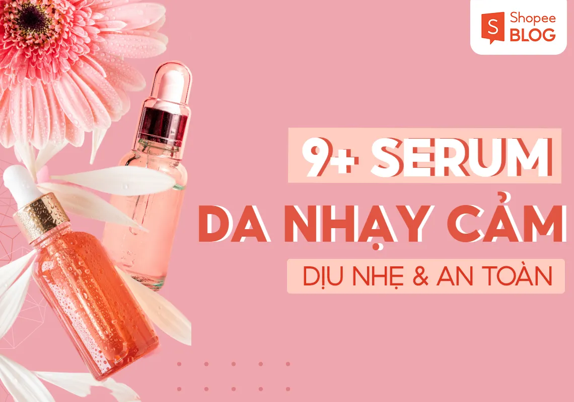 Top 9+ serum cho da nhạy cảm dịu nhẹ, an toàn