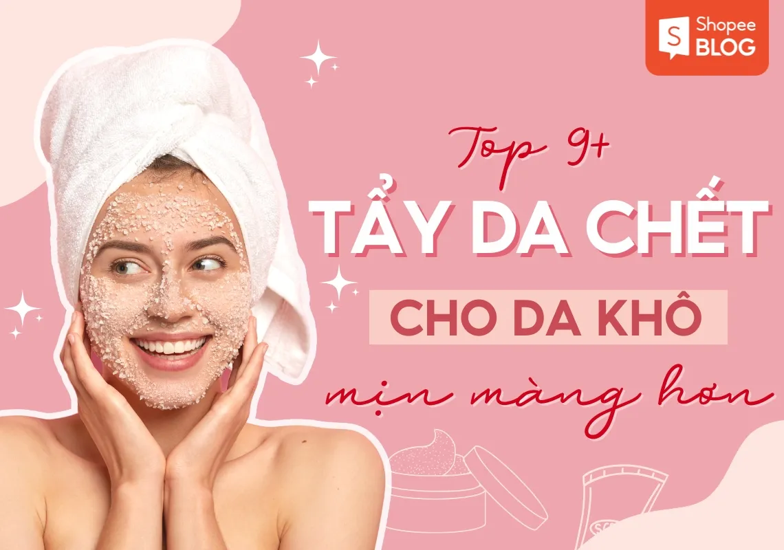 Top 9+ tẩy da chết cho da khô mịn màng hơn