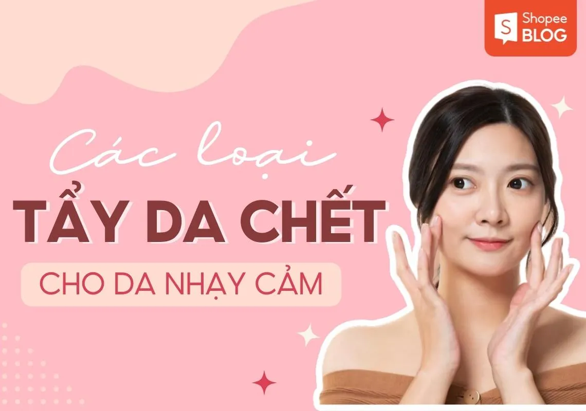 Top 9+ tẩy da chết cho da nhạy cảm an toàn, dịu nhẹ